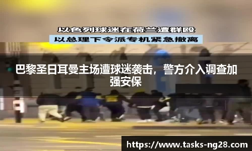 巴黎圣日耳曼主场遭球迷袭击，警方介入调查加强安保