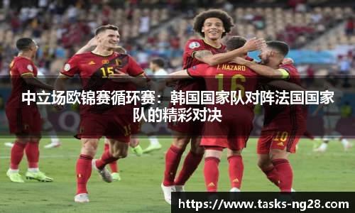 中立场欧锦赛循环赛：韩国国家队对阵法国国家队的精彩对决