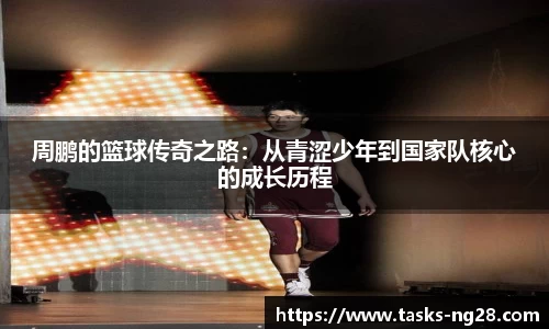周鹏的篮球传奇之路：从青涩少年到国家队核心的成长历程