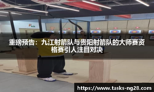 重磅预告：九江射箭队与贵阳射箭队的大师赛资格赛引人注目对决