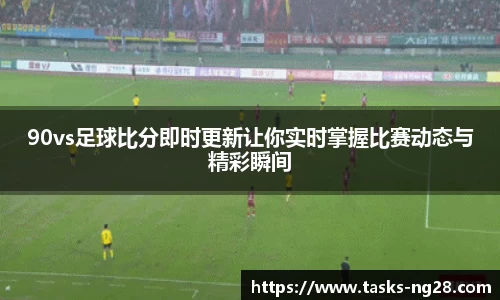 90vs足球比分即时更新让你实时掌握比赛动态与精彩瞬间